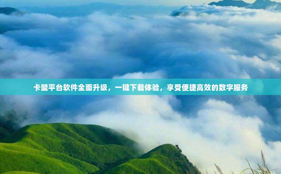 卡盟平台软件全面升级，一键下载体验，享受便捷高效的数字服务