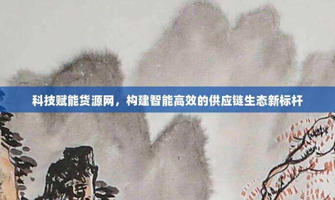 科技赋能货源网，构建智能高效的供应链生态新标杆