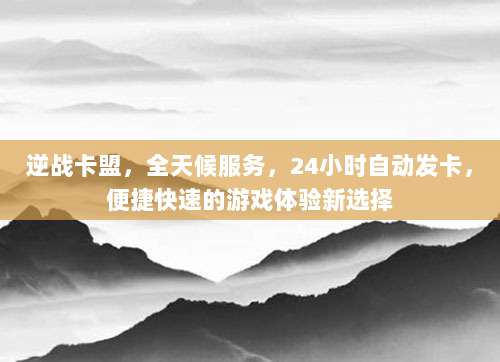 逆战卡盟，全天候服务，24小时自动发卡，便捷快速的游戏体验新选择