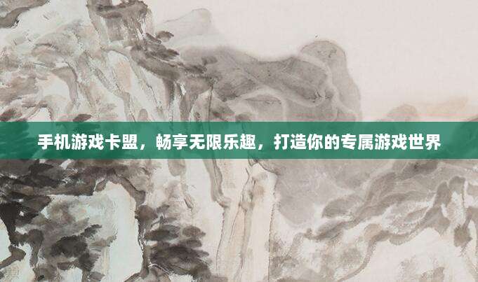 手机游戏卡盟，畅享无限乐趣，打造你的专属游戏世界