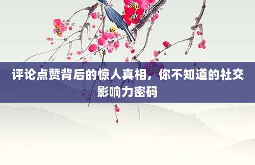 评论点赞背后的惊人真相，你不知道的社交影响力密码