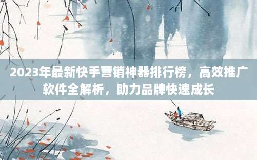 2023年最新快手营销神器排行榜，高效推广软件全解析，助力品牌快速成长