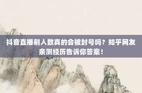 抖音直播刷人数真的会被封号吗？知乎网友亲测经历告诉你答案！