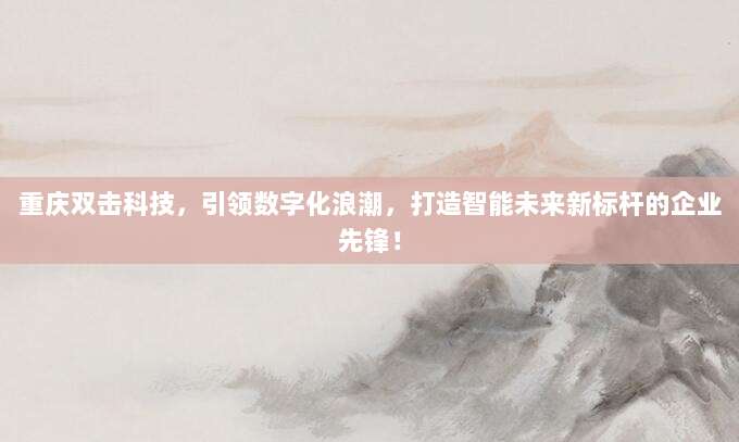 重庆双击科技，引领数字化浪潮，打造智能未来新标杆的企业先锋！