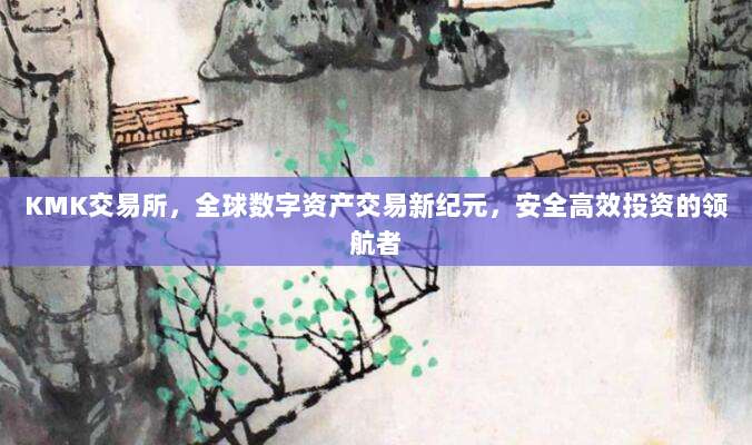 KMK交易所，全球数字资产交易新纪元，安全高效投资的领航者