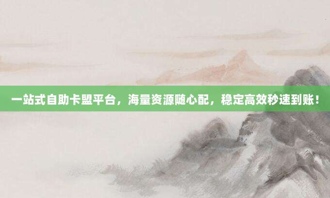 一站式自助卡盟平台,海量资源随心配,稳定高效秒速到账!