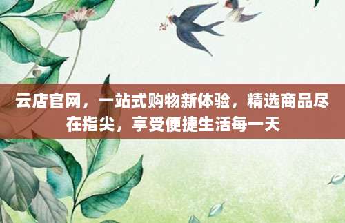 云店官网,一站式购物新体验,精选商品尽在指尖,享受便捷生活每一天