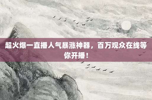 超火爆一直播人气暴涨神器，百万观众在线等你开播！