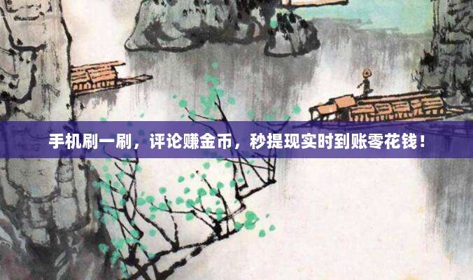手机刷一刷,评论赚金币,秒提现实时到账零花钱!