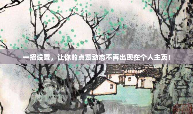 一招设置,让你的点赞动态不再出现在个人主页!