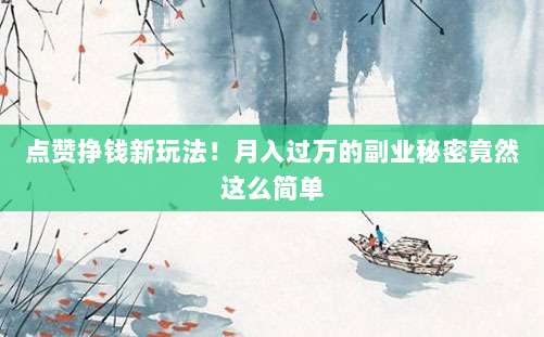 点赞挣钱新玩法！月入过万的副业秘密竟然这么简单