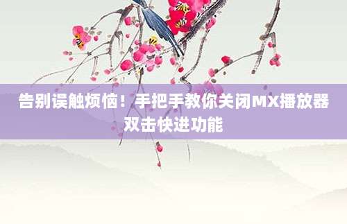 告别误触烦恼！手把手教你关闭MX播放器双击快进功能