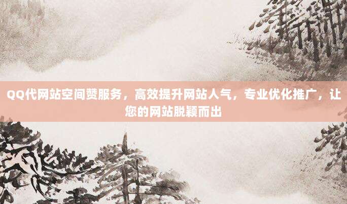 QQ代网站空间赞服务，高效提升网站人气，专业优化推广，让您的网站脱颖而出
