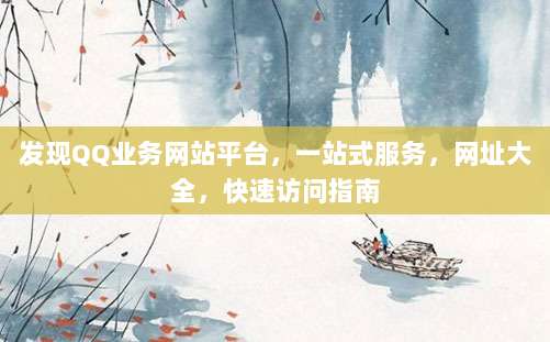 发现QQ业务网站平台,一站式服务,网址大全,快速访问指南