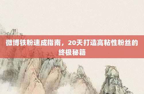 微博铁粉速成指南，20天打造高粘性粉丝的终极秘籍