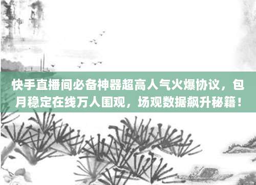 快手直播间必备神器超高人气火爆协议，包月稳定在线万人围观，场观数据飙升秘籍！