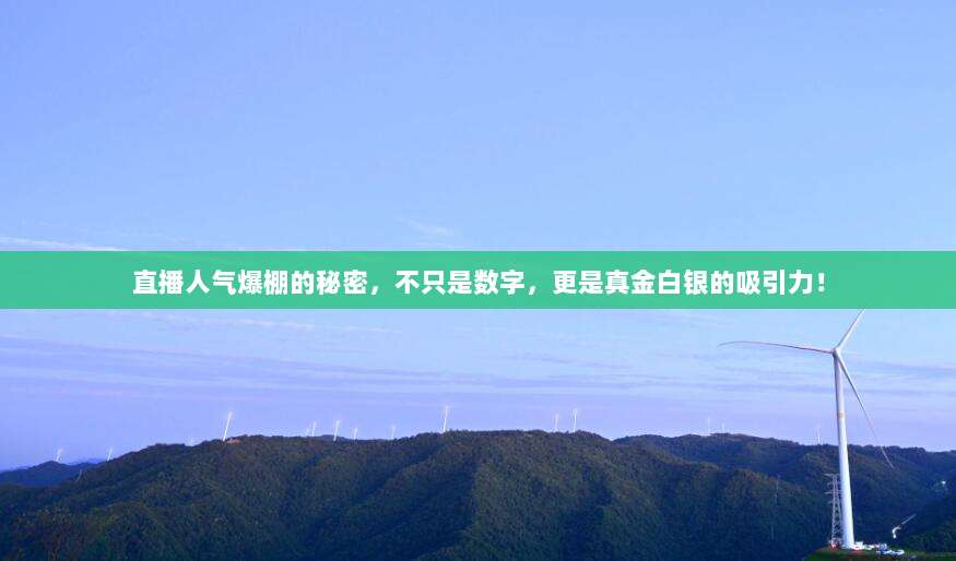 直播人气爆棚的秘密，不只是数字，更是真金白银的吸引力！