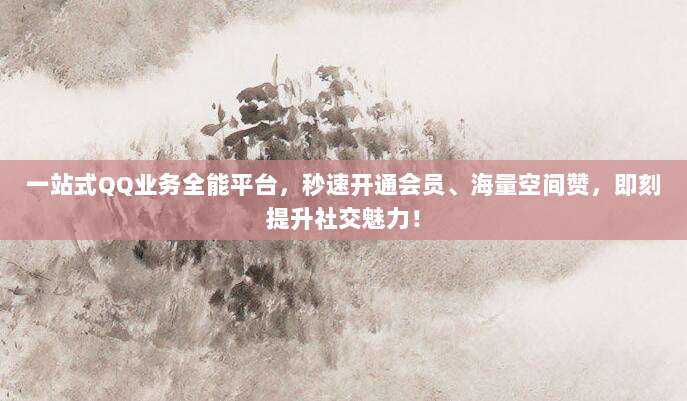 一站式QQ业务全能平台，秒速开通会员、海量空间赞，即刻提升社交魅力！