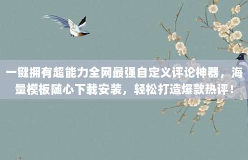 一键拥有超能力全网最强自定义评论神器，海量模板随心下载安装，轻松打造爆款热评！