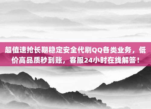 超值速抢长期稳定安全代刷QQ各类业务，低价高品质秒到账，客服24小时在线解答！