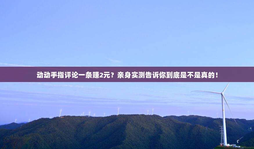动动手指评论一条赚2元？亲身实测告诉你到底是不是真的！