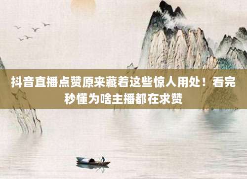 抖音直播点赞原来藏着这些惊人用处！看完秒懂为啥主播都在求赞