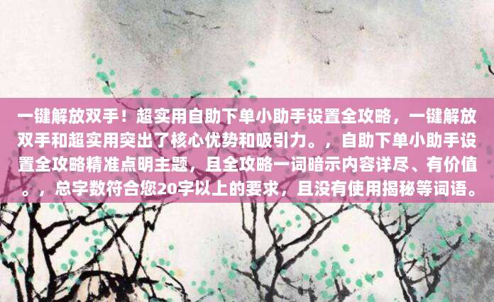 一键解放双手!超实用自助下单小助手设置全攻略,一键解放双手和超实用突出了核心优势和吸引力。,自助下单小助手设置全攻略精准点明主题,且全攻略一词暗示内容详尽、有价值。,总字数符合您20字以上的要求,且没有使用揭秘等词语。